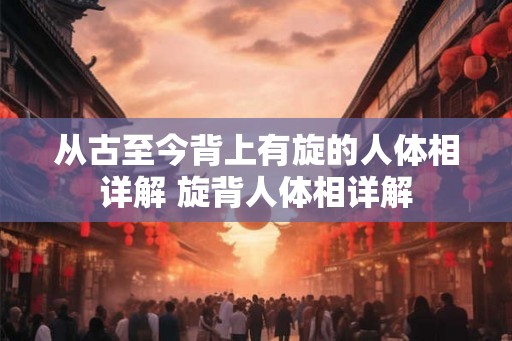 从古至今背上有旋的人体相详解 旋背人体相详解 从古至今背上有旋的人体相详解 旋背人体相详解