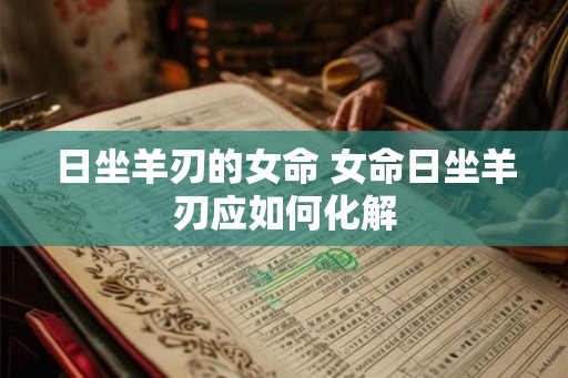 日坐羊刃的女命 女命日坐羊刃应如何化解