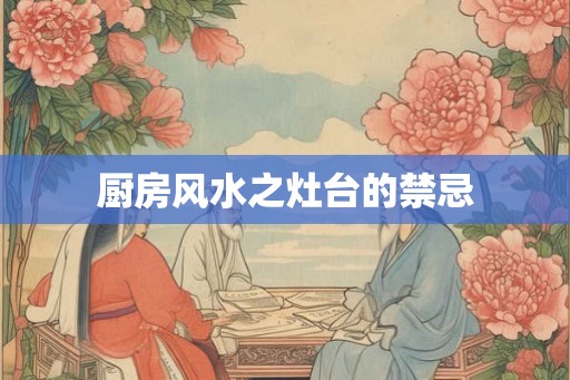 厨房风水之灶台的禁忌 厨房风水之灶台的禁忌