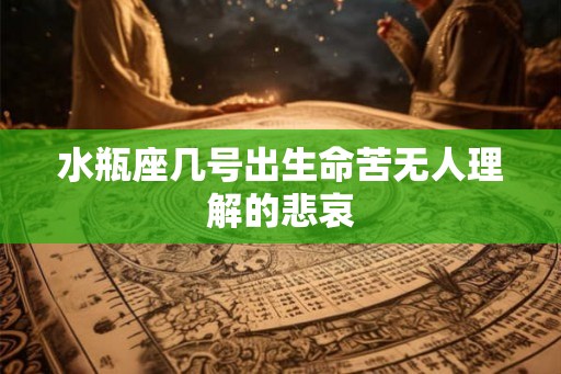 水瓶座几号出生命苦无人理解的悲哀