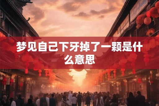 梦见自己下牙掉了一颗是什么意思