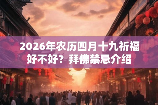 2026年农历四月十九祈福好不好？拜佛禁忌介绍