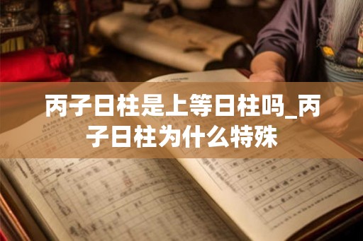 丙子日柱是上等日柱吗_丙子日柱为什么特殊