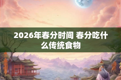 2026年春分时间 春分吃什么传统食物