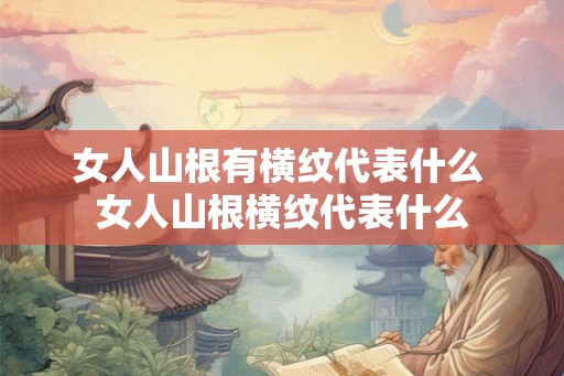 女人山根有横纹代表什么 女人山根横纹代表什么