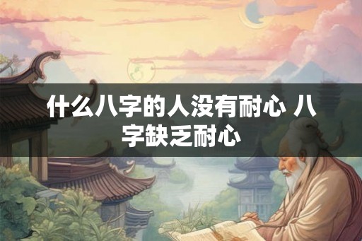 什么八字的人没有耐心 八字缺乏耐心