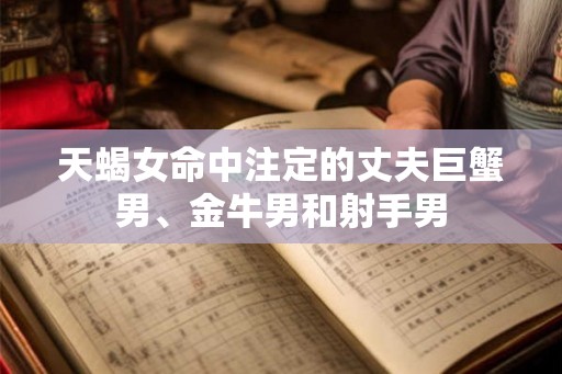 天蝎女命中注定的丈夫巨蟹男、金牛男和射手男