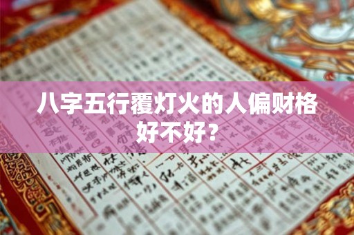 八字五行覆灯火的人偏财格好不好？