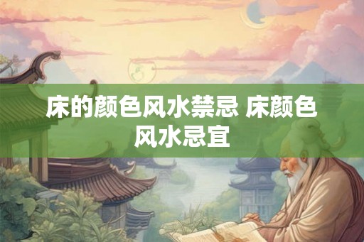 床的颜色风水禁忌 床颜色风水忌宜