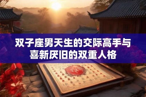 双子座男天生的交际高手与喜新厌旧的双重人格