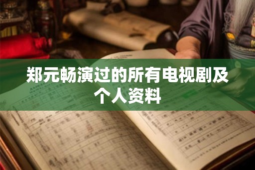 郑元畅演过的所有电视剧及个人资料 郑元畅演过的所有电视剧及个人资料