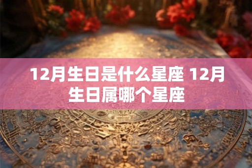 12月生日是什么星座 12月生日属哪个星座