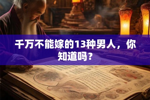 千万不能嫁的13种男人，你知道吗？