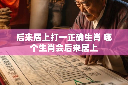 后来居上打一正确生肖 哪个生肖会后来居上
