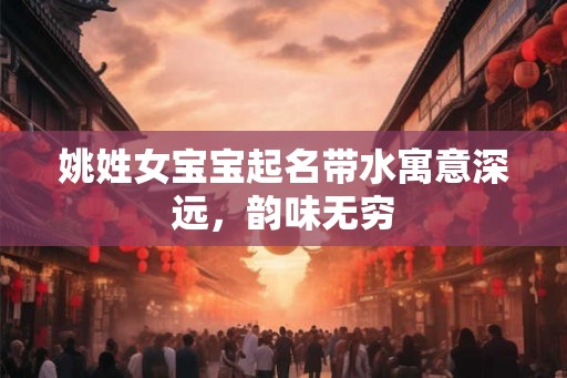 姚姓女宝宝起名带水寓意深远，韵味无穷