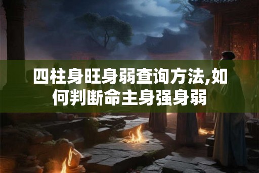 四柱身旺身弱查询方法,如何判断命主身强身弱