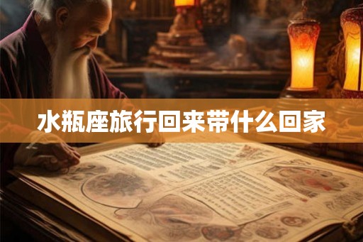 水瓶座旅行回来带什么回家
