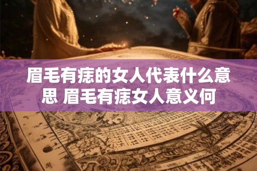 眉毛有痣的女人代表什么意思 眉毛有痣女人意义何