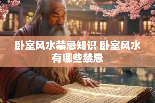 卧室风水禁忌知识 卧室风水有哪些禁忌