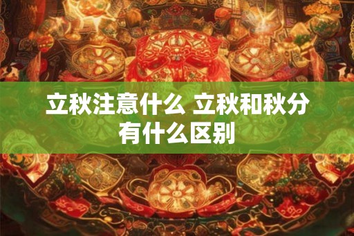 立秋注意什么 立秋和秋分有什么区别