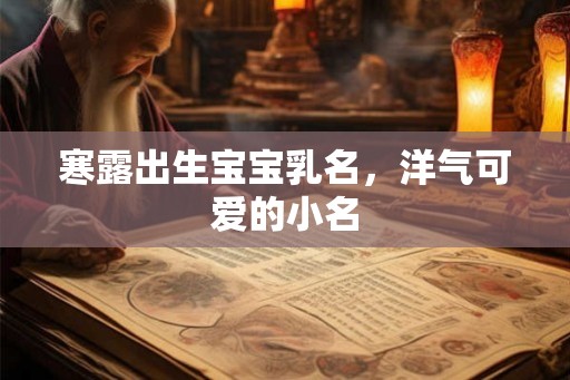 寒露出生宝宝乳名,洋气可爱的小名 寒露出生宝宝乳名,洋气可爱的小名
