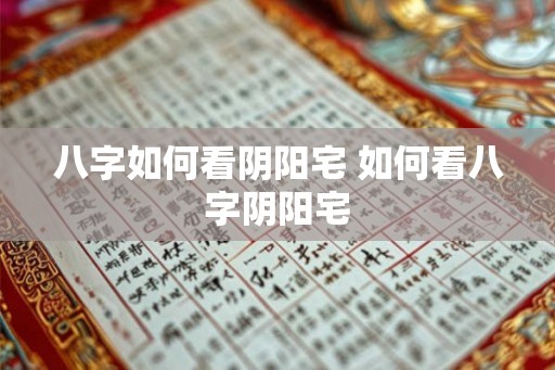 八字如何看阴阳宅 如何看八字阴阳宅 八字如何看阴阳宅 如何看八字阴阳宅