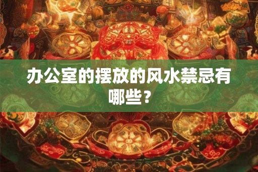 办公室的摆放的风水禁忌有哪些？