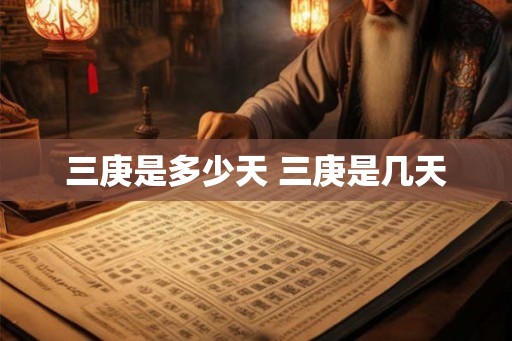 三庚是多少天 三庚是几天
