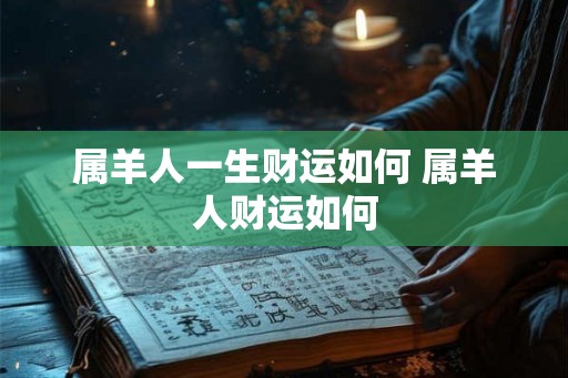 属羊人一生财运如何 属羊人财运如何