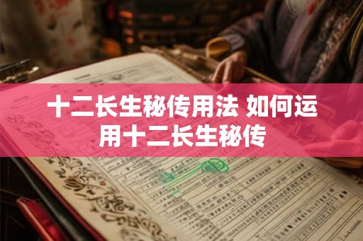 十二长生秘传用法 如何运用十二长生秘传