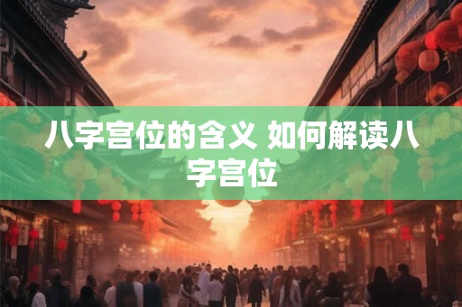 八字宫位的含义 如何解读八字宫位