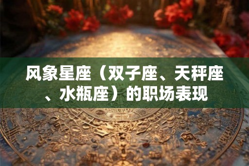 风象星座（双子座、天秤座、水瓶座）的职场表现