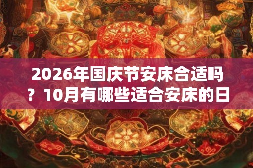 2026年国庆节安床合适吗？10月有哪些适合安床的日子？
