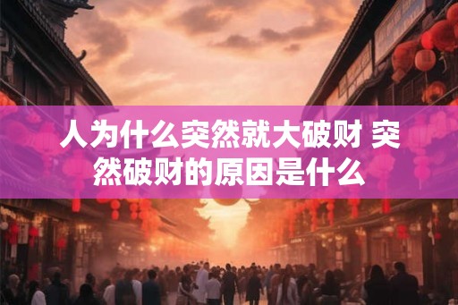 人为什么突然就大破财 突然破财的原因是什么 人为什么突然就大破财 突然破财的原因是什么