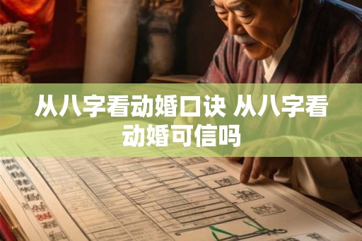 从八字看动婚口诀 从八字看动婚可信吗 从八字看动婚口诀 从八字看动婚可信吗