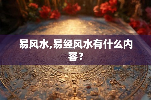 易风水,易经风水有什么内容？