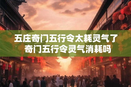 五庄奇门五行令太耗灵气了 奇门五行令灵气消耗吗 五庄奇门五行令太耗灵气了 奇门五行令灵气消耗吗