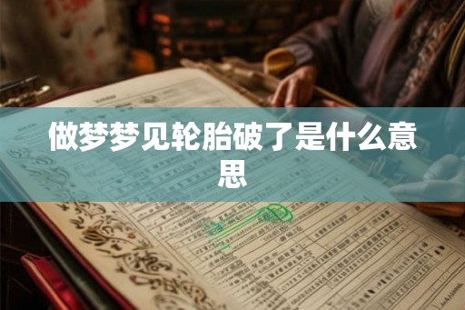 做梦梦见轮胎破了是什么意思