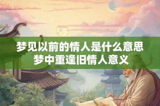 梦见以前的情人是什么意思 梦中重逢旧情人意义