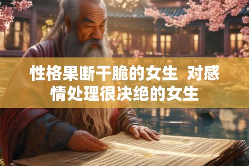 性格果断干脆的女生  对感情处理很决绝的女生