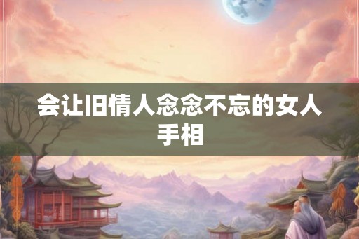 会让旧情人念念不忘的女人手相