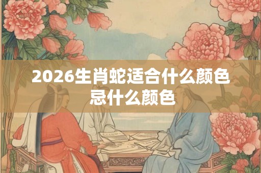 2026生肖蛇适合什么颜色 忌什么颜色
