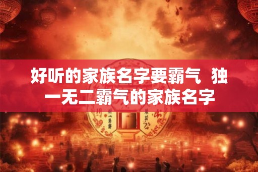 好听的家族名字要霸气  独一无二霸气的家族名字