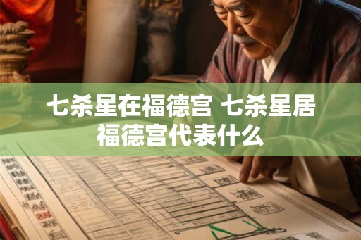 七杀星在福德宫 七杀星居福德宫代表什么