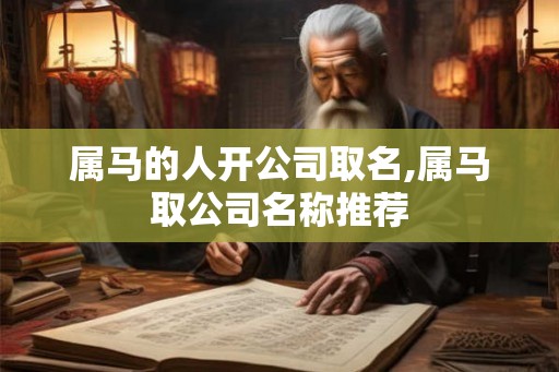属马的人开公司取名,属马取公司名称推荐 属马的人开公司取名,属马取公司名称推荐