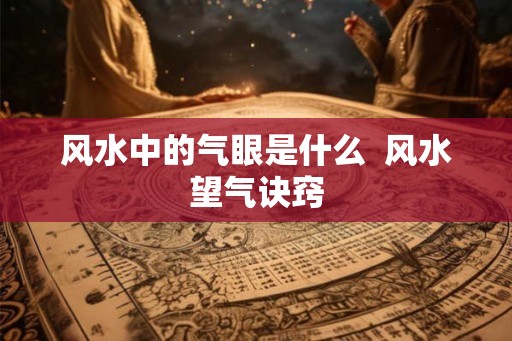风水中的气眼是什么  风水望气诀窍