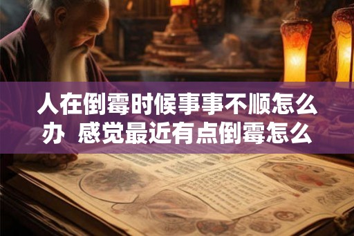 人在倒霉时候事事不顺怎么办 感觉最近有点倒霉怎么办 人在倒霉时候事事不顺怎么办 感觉最近有点倒霉怎么办