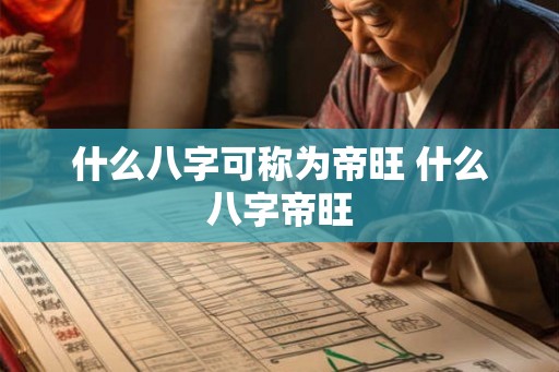 什么八字可称为帝旺 什么八字帝旺