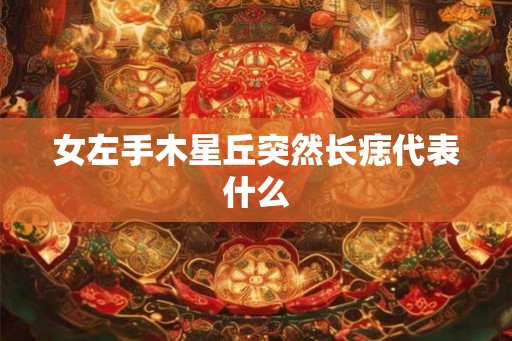女左手木星丘突然长痣代表什么 女左手木星丘突然长痣代表什么