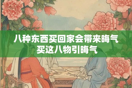 八种东西买回家会带来晦气 买这八物引晦气